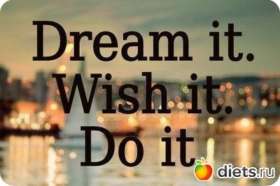 Dream it. Wish it. Do it.