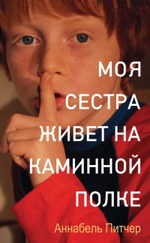 Моя сестра живет на каминной полке. Аннабель Питчер.