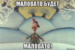 Маловатоооо! Маловато будееет!