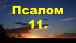 Когда видишь гордыню и умножающуюся злобу многих, видишь, что уже у людей нет ничего святого, читайте Псалом 11.